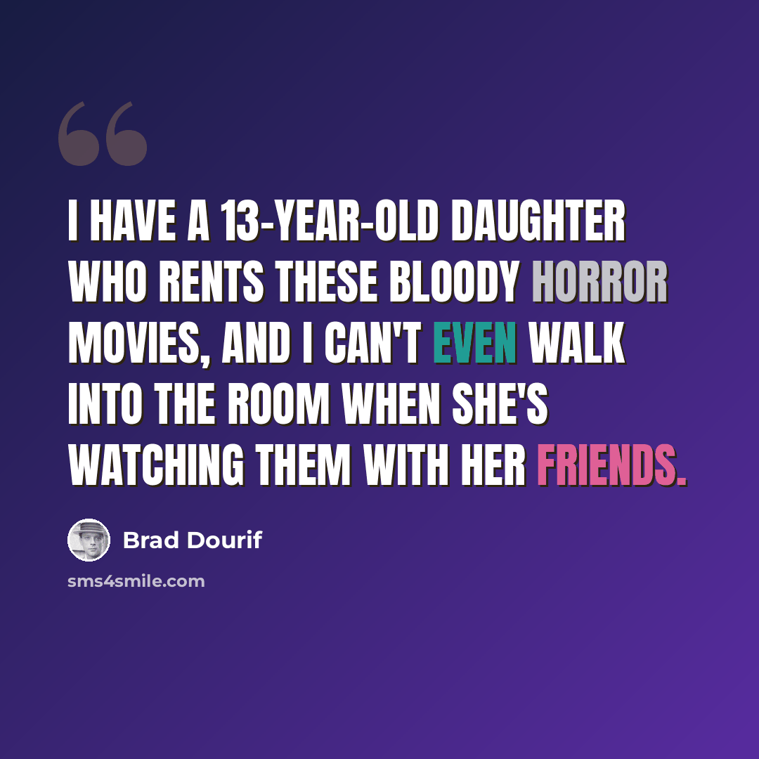 “I have a 13-year-old daughter who rents these bloody horror movies, and I can't even walk into the room when she's watching them with her friends.” quote by Brad Dourif