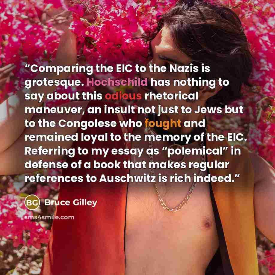 “Comparing the EIC to the Nazis is grotesque. Hochschild has nothing to say about this odious rhetorical maneuver, an insult not just to Jews but to the Congolese who fought and remained loyal to the memory of the EIC. Referring to my essay as “polemical” in defense of a book that makes regular…” quote by Bruce Gilley