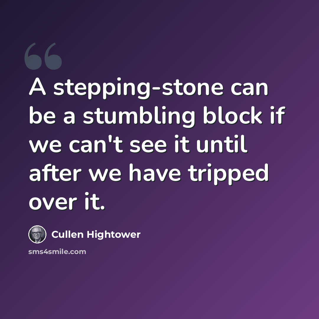 “A stepping-stone can be a stumbling block if we can't see it until after we have tripped over it.” quote by Cullen Hightower