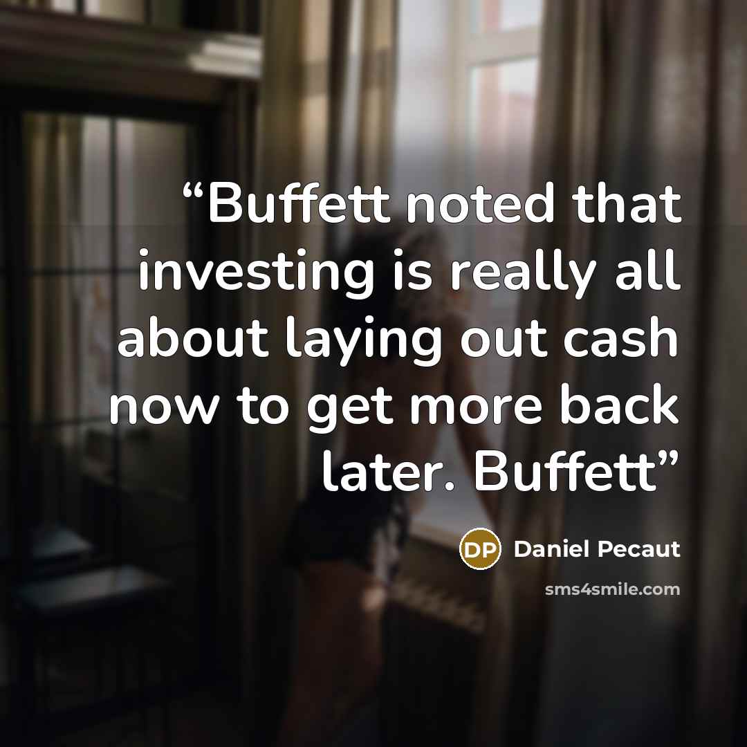 “Buffett noted that investing is really all about laying out cash now to get more back later. Buffett” quote by Daniel Pecaut