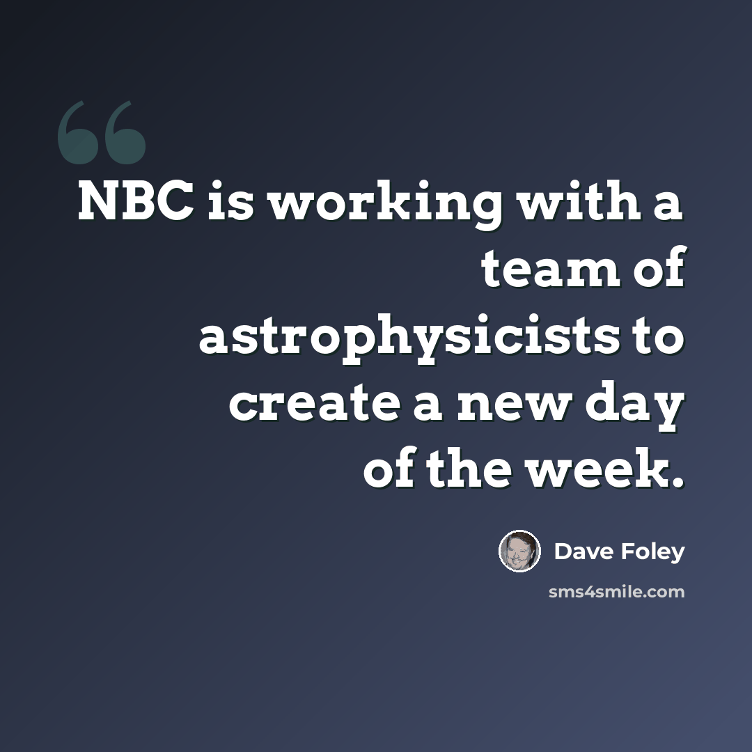 “NBC is working with a team of astrophysicists to create a new day of the week.” quote by Dave Foley