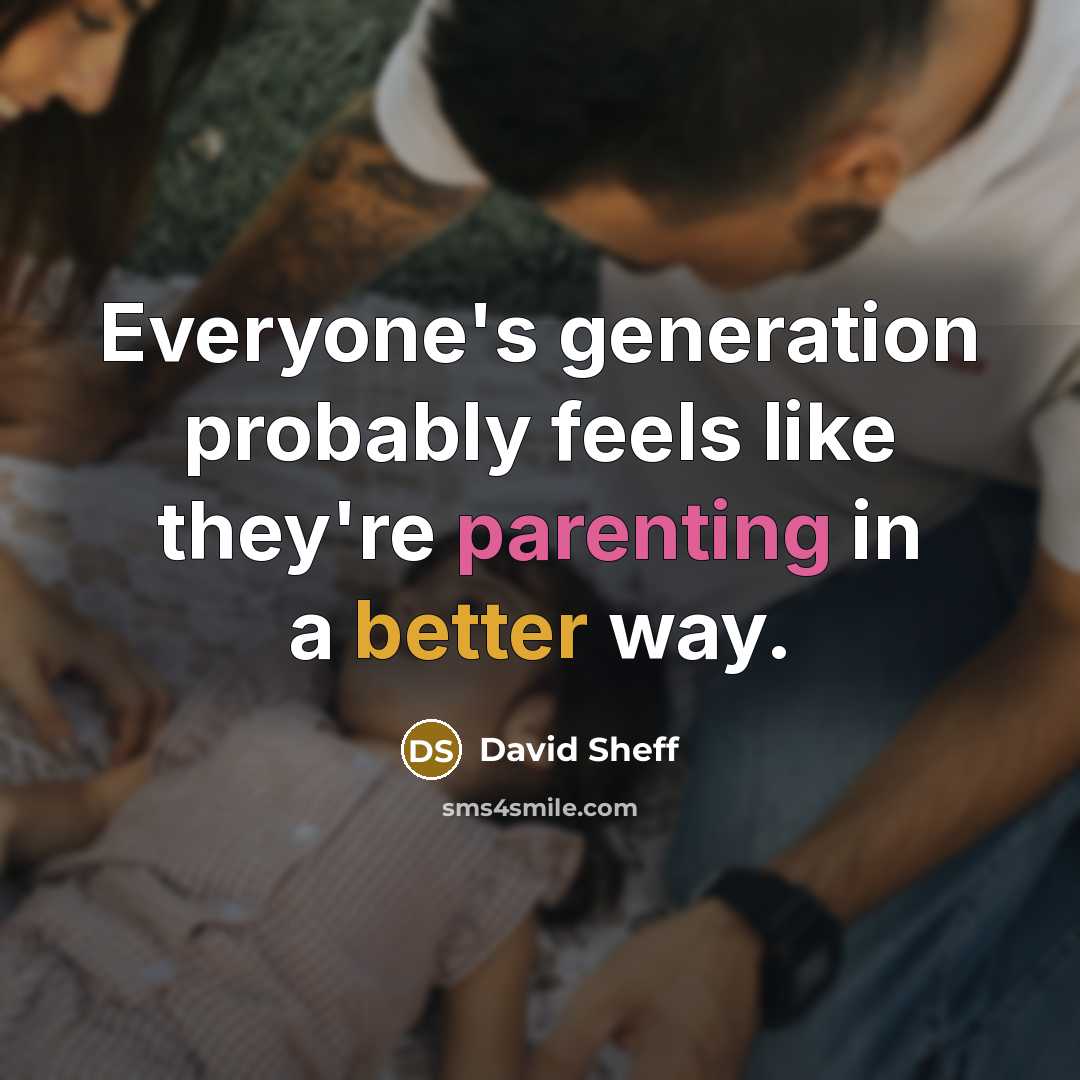 “Everyone's generation probably feels like they're parenting in a better way.” quote by David Sheff