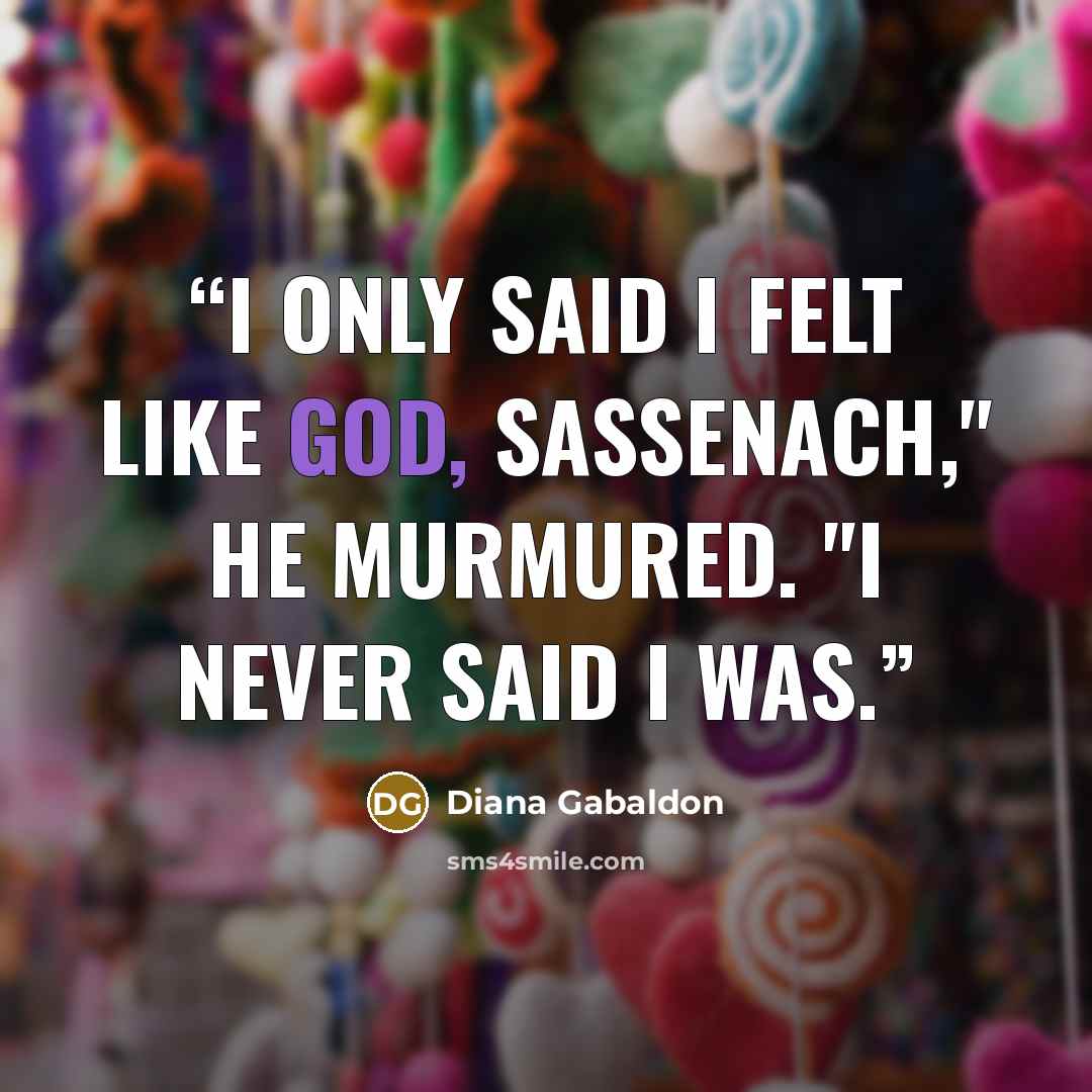 “I only said I felt like God, Sassenach," he murmured. "I never said I was.” quote by Diana Gabaldon