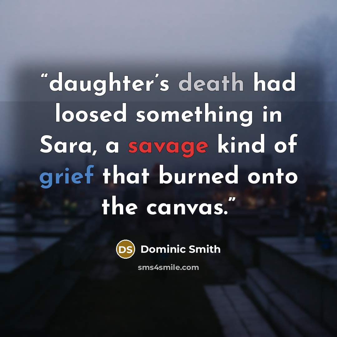 “daughter’s death had loosed something in Sara, a savage kind of grief that burned onto the canvas.” quote by Dominic Smith
