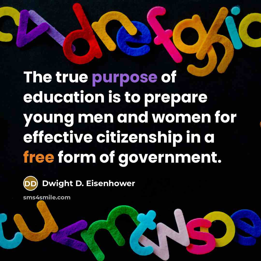 “The true purpose of education is to prepare young men and women for effective citizenship in a free form of government.” quote by Dwight D. Eisenhower