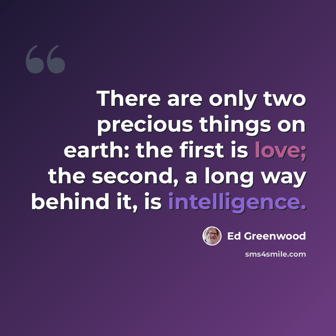 “There are only two precious things on earth: the first is love; the second, a long way behind it, is intelligence.” quote by Ed Greenwood