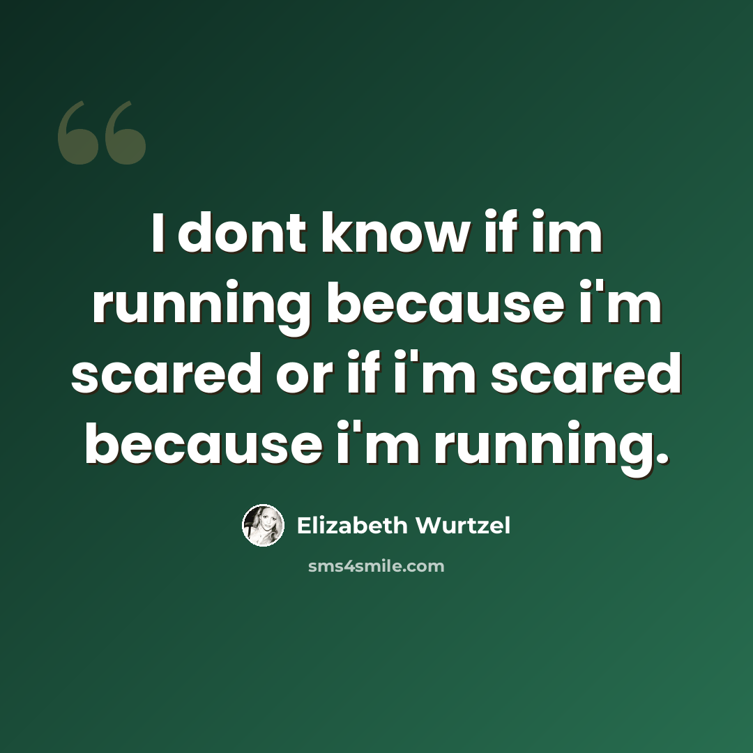 “I dont know if im running because i'm scared or if i'm scared because i'm running.” quote by Elizabeth Wurtzel
