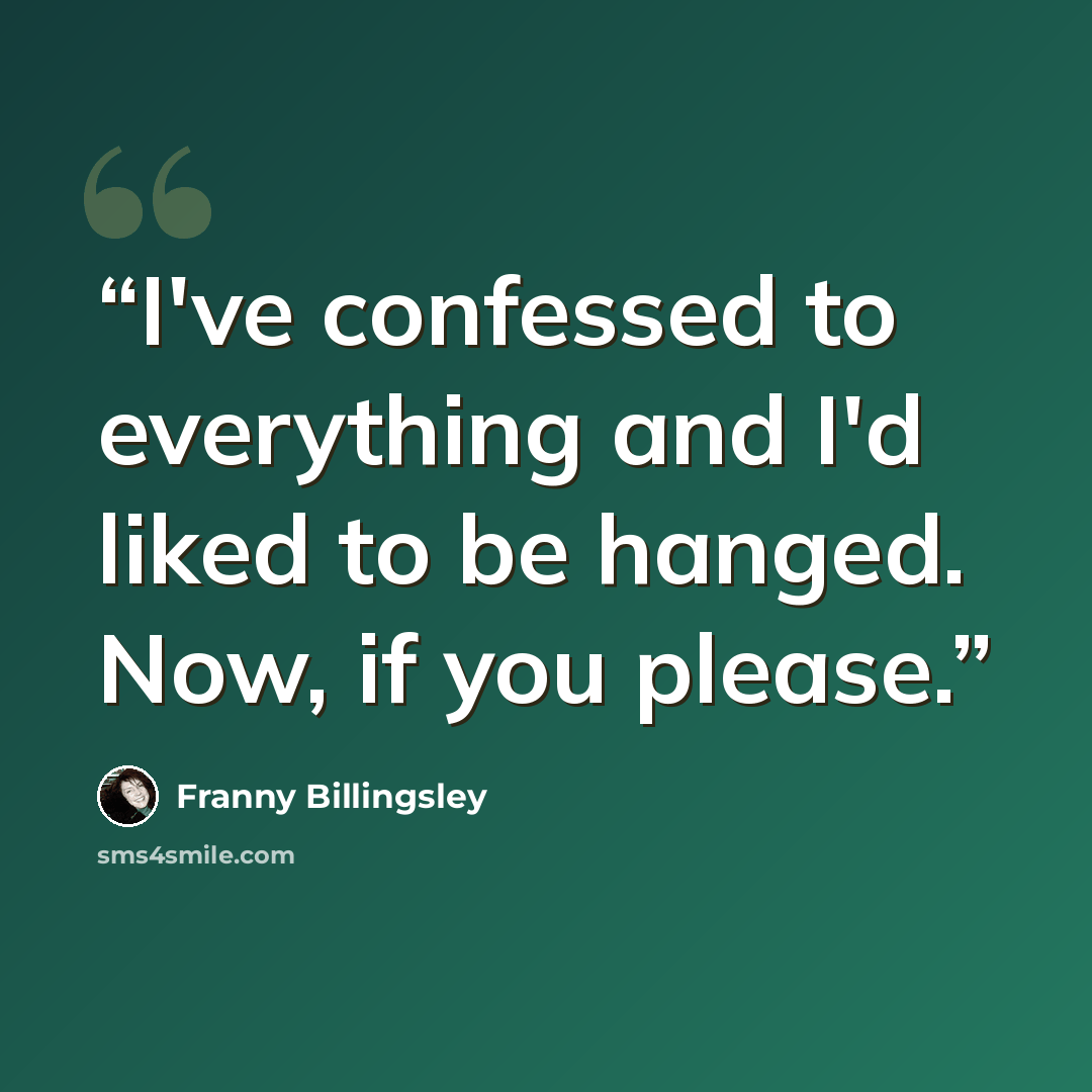 “I've confessed to everything and I'd liked to be hanged. Now, if you please.” quote by Franny Billingsley