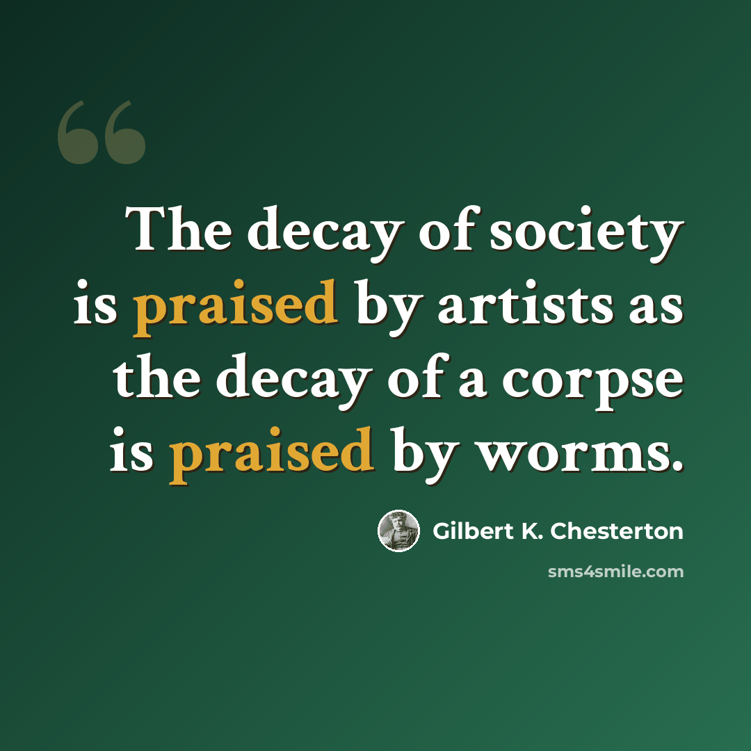 “The decay of society is praised by artists as the decay of a corpse is praised by worms.” quote by Gilbert K. Chesterton