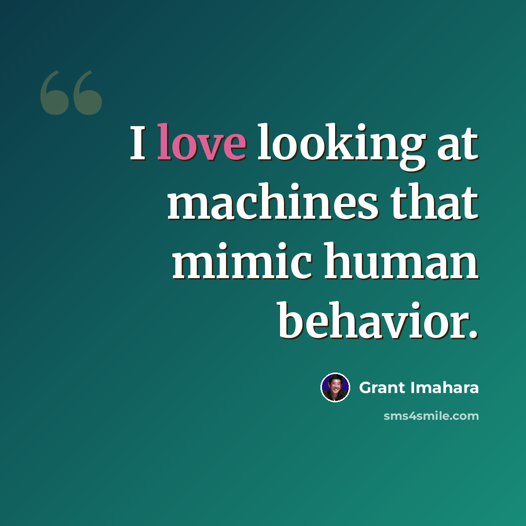 “I love looking at machines that mimic human behavior.” quote by Grant Imahara