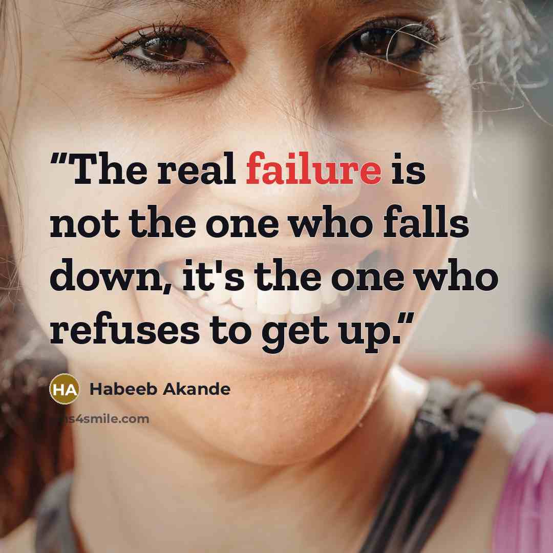 “The real failure is not the one who falls down, it's the one who refuses to get up.” quote by Habeeb Akande