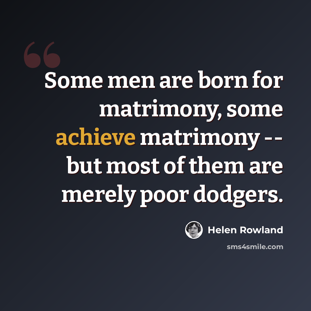 “Some men are born for matrimony, some achieve matrimony -- but most of them are merely poor dodgers.” quote by Helen Rowland