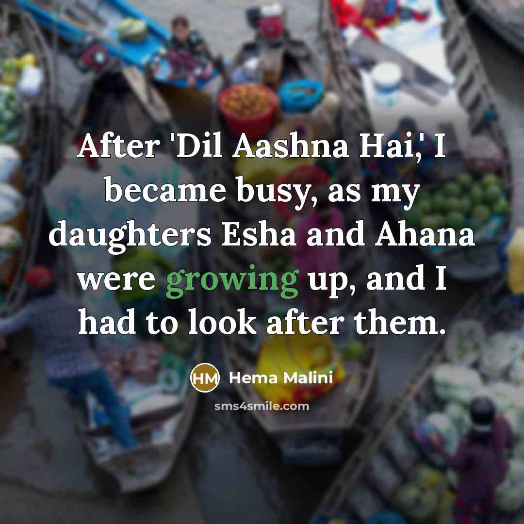 “After 'Dil Aashna Hai,' I became busy, as my daughters Esha and Ahana were growing up, and I had to look after them.” quote by Hema Malini