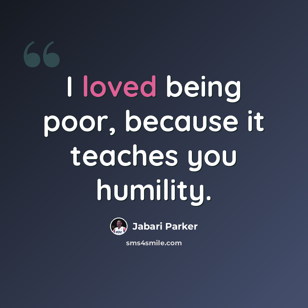 “I loved being poor, because it teaches you humility.” quote by Jabari Parker