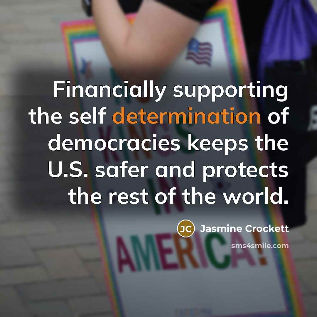 “Financially supporting the self determination of democracies keeps the U.S. safer and protects the rest of the world.” quote by Jasmine Crockett