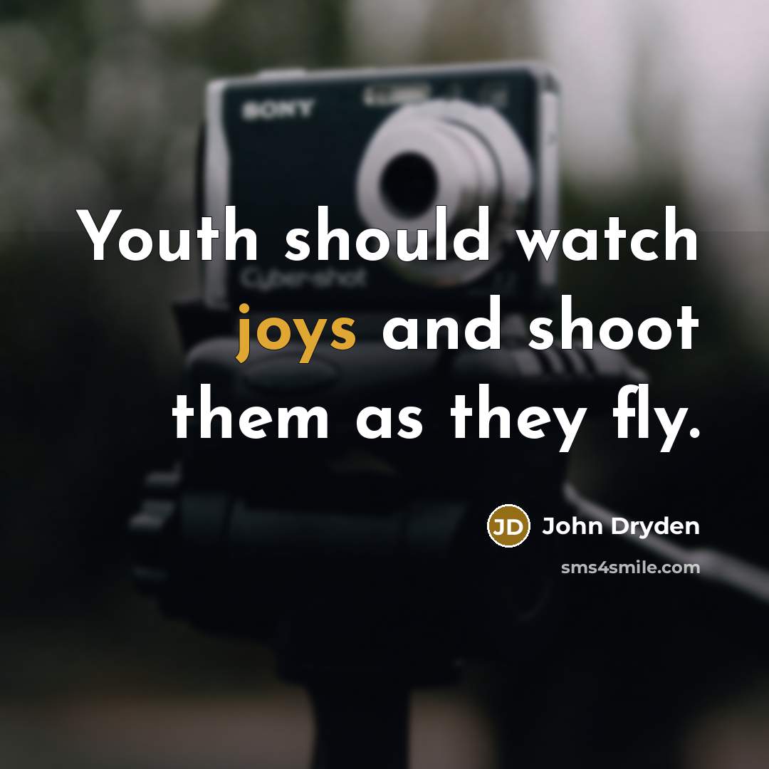 “Youth should watch joys and shoot them as they fly.” quote by John Dryden