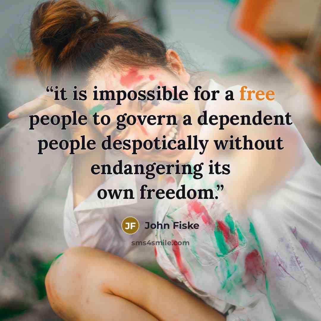 “it is impossible for a free people to govern a dependent people despotically without endangering its own freedom.” quote by John Fiske