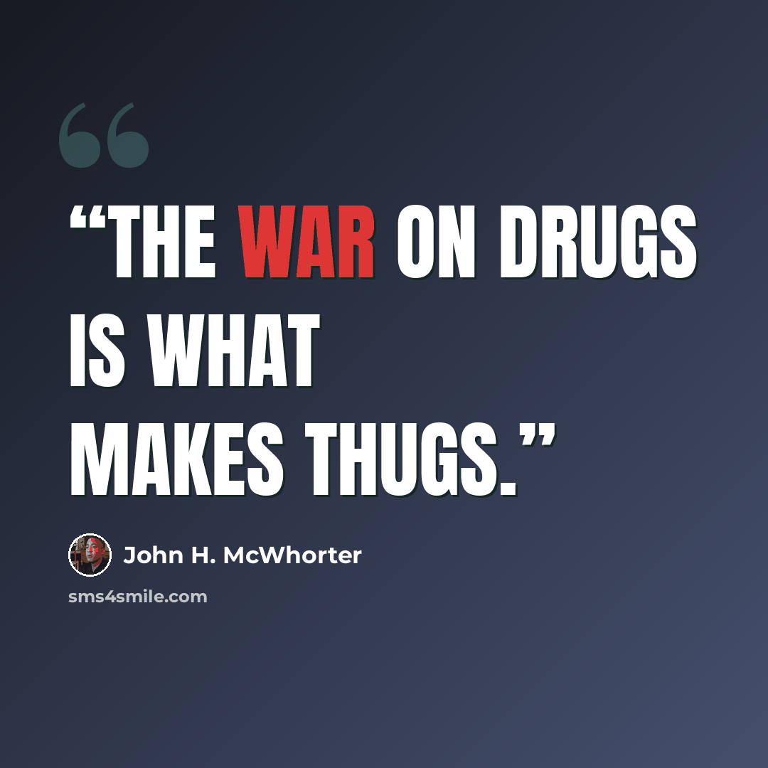 “The war on drugs is what makes thugs.” quote by John H. McWhorter