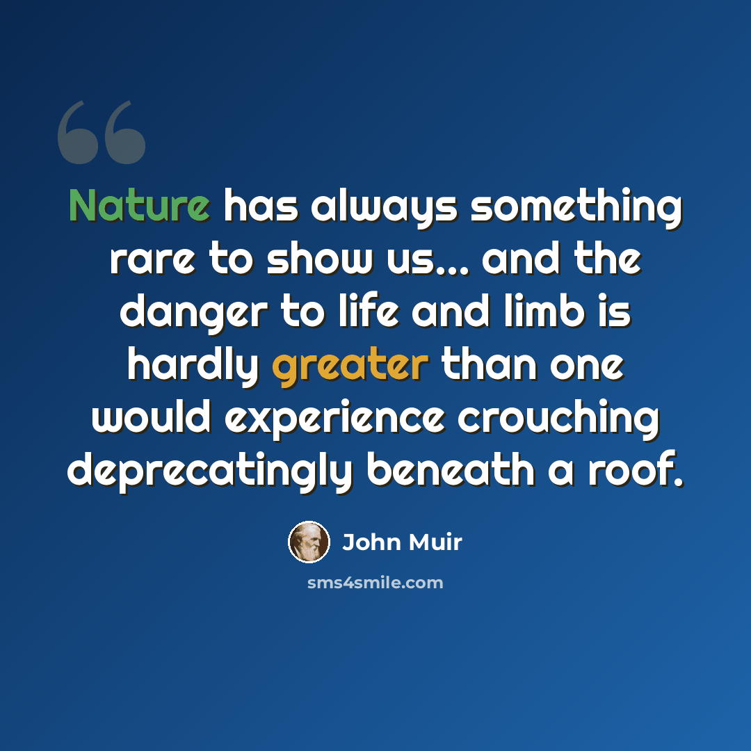 “Nature has always something rare to show us... and the danger to life and limb is hardly greater than one would experience crouching deprecatingly beneath a roof.” quote by John Muir