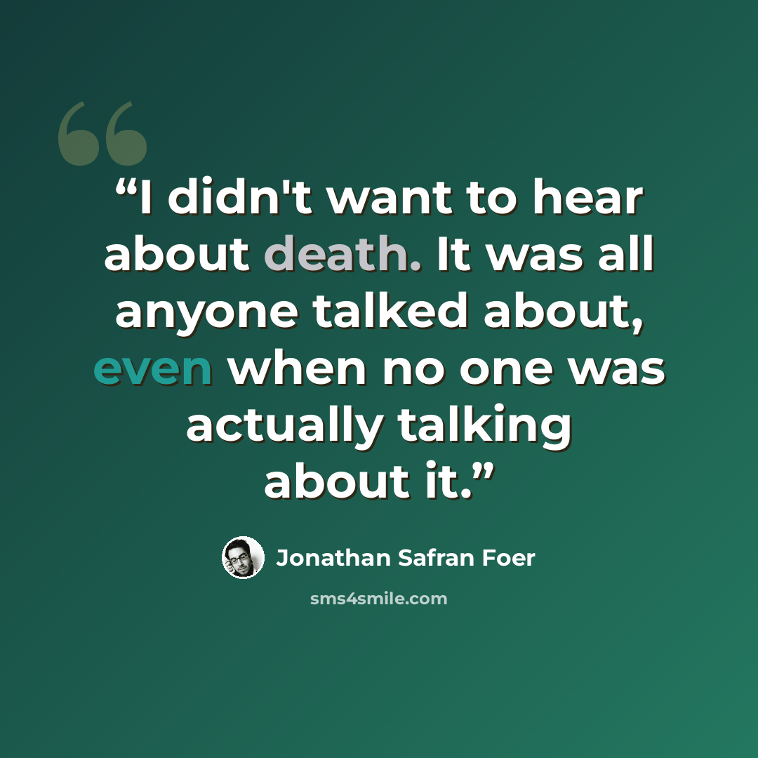 “I didn't want to hear about death. It was all anyone talked about, even when no one was actually talking about it.” quote by Jonathan Safran Foer