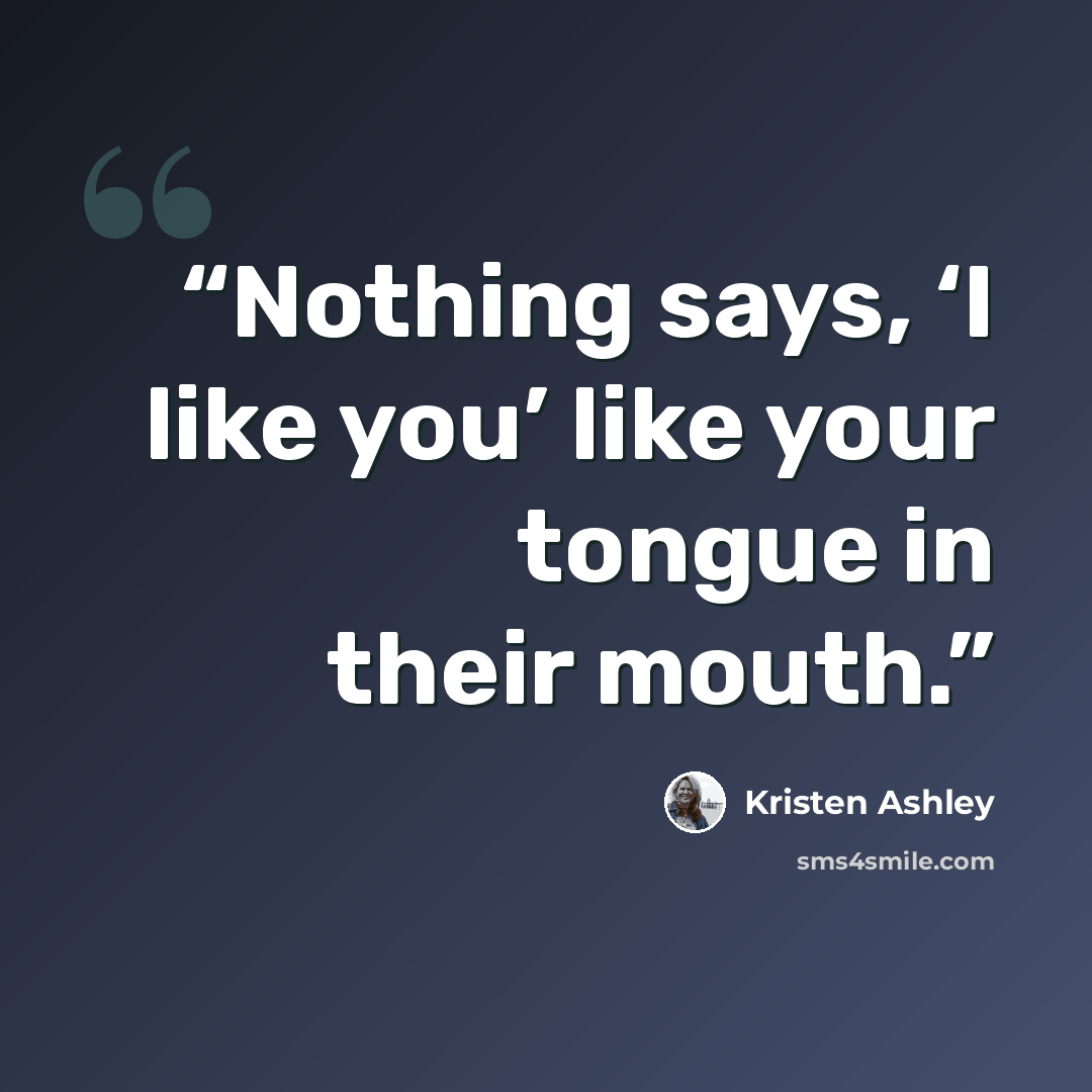 “Nothing says, ‘I like you’ like your tongue in their mouth.” quote by Kristen Ashley