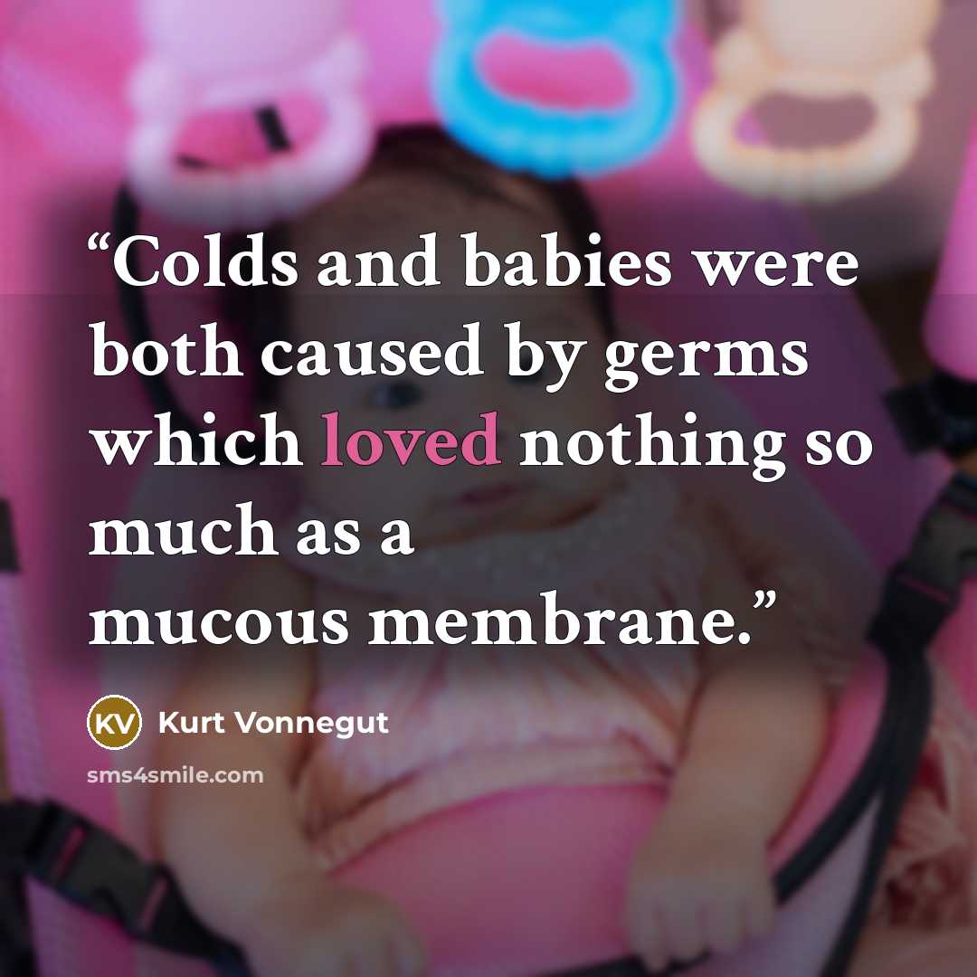 “Colds and babies were both caused by germs which loved nothing so much as a mucous membrane.” quote by Kurt Vonnegut