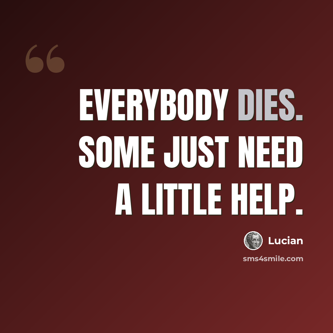 “Everybody dies. Some just need a little help.” quote by Lucian