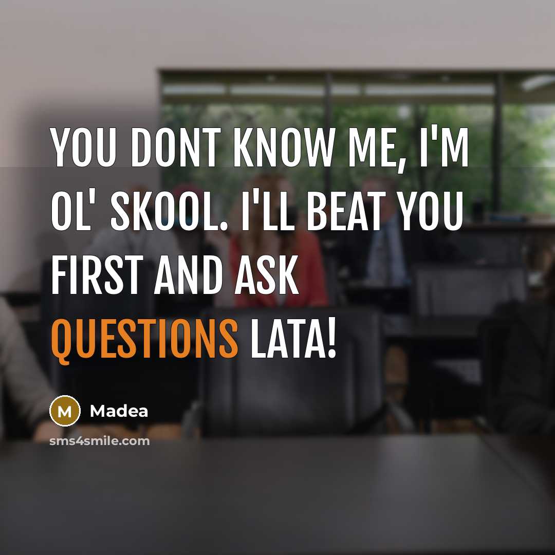 “You dont know me, I'm ol' skool. I'll beat you first and ask questions lata!” quote by Madea