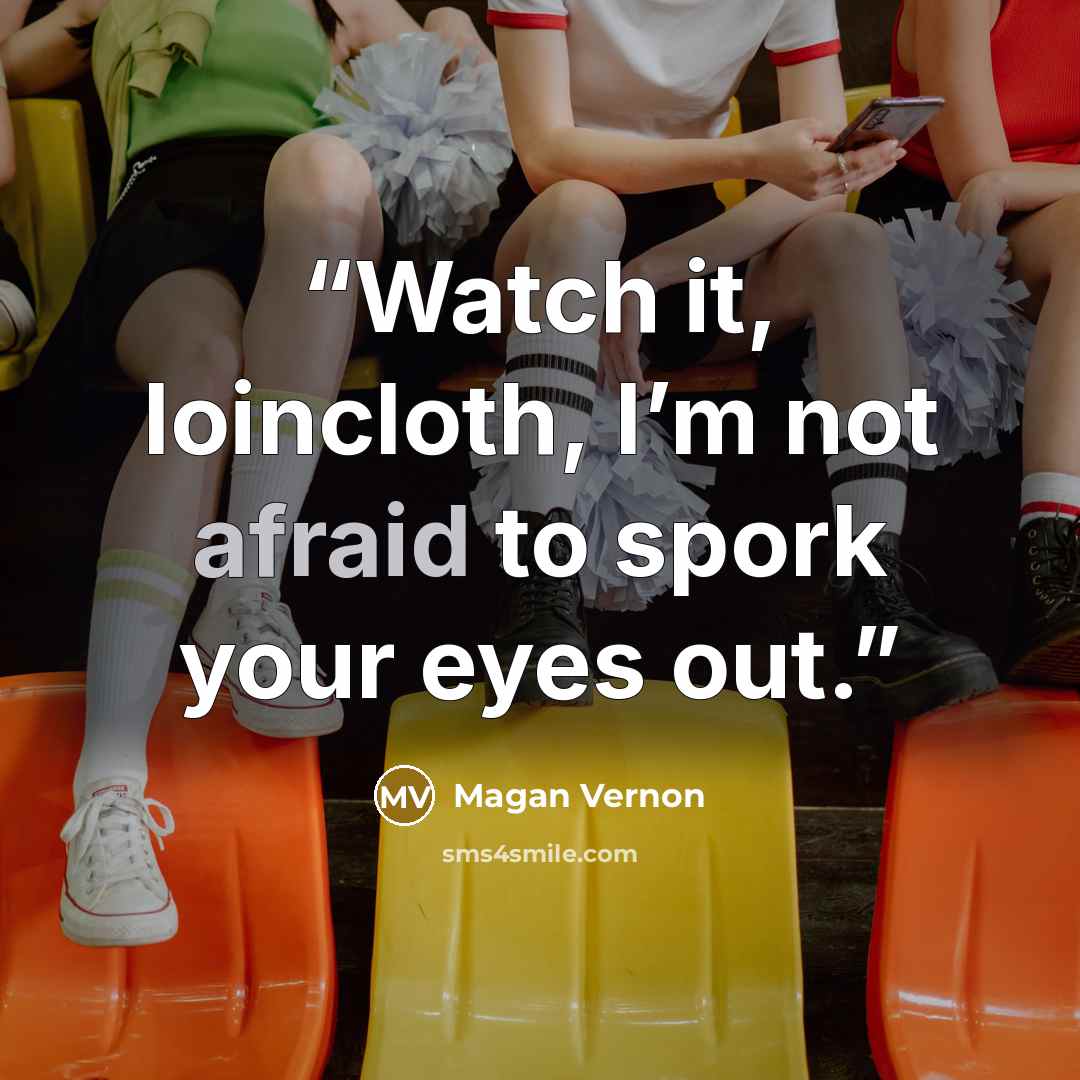 “Watch it, loincloth, I’m not afraid to spork your eyes out.” quote by Magan Vernon