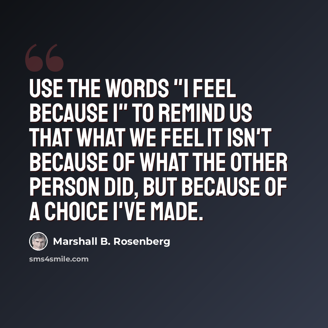 “Use the words "I feel because I" to remind us that what we feel it isn't because of what the other person did, but because of a choice I've made.” quote by Marshall B. Rosenberg