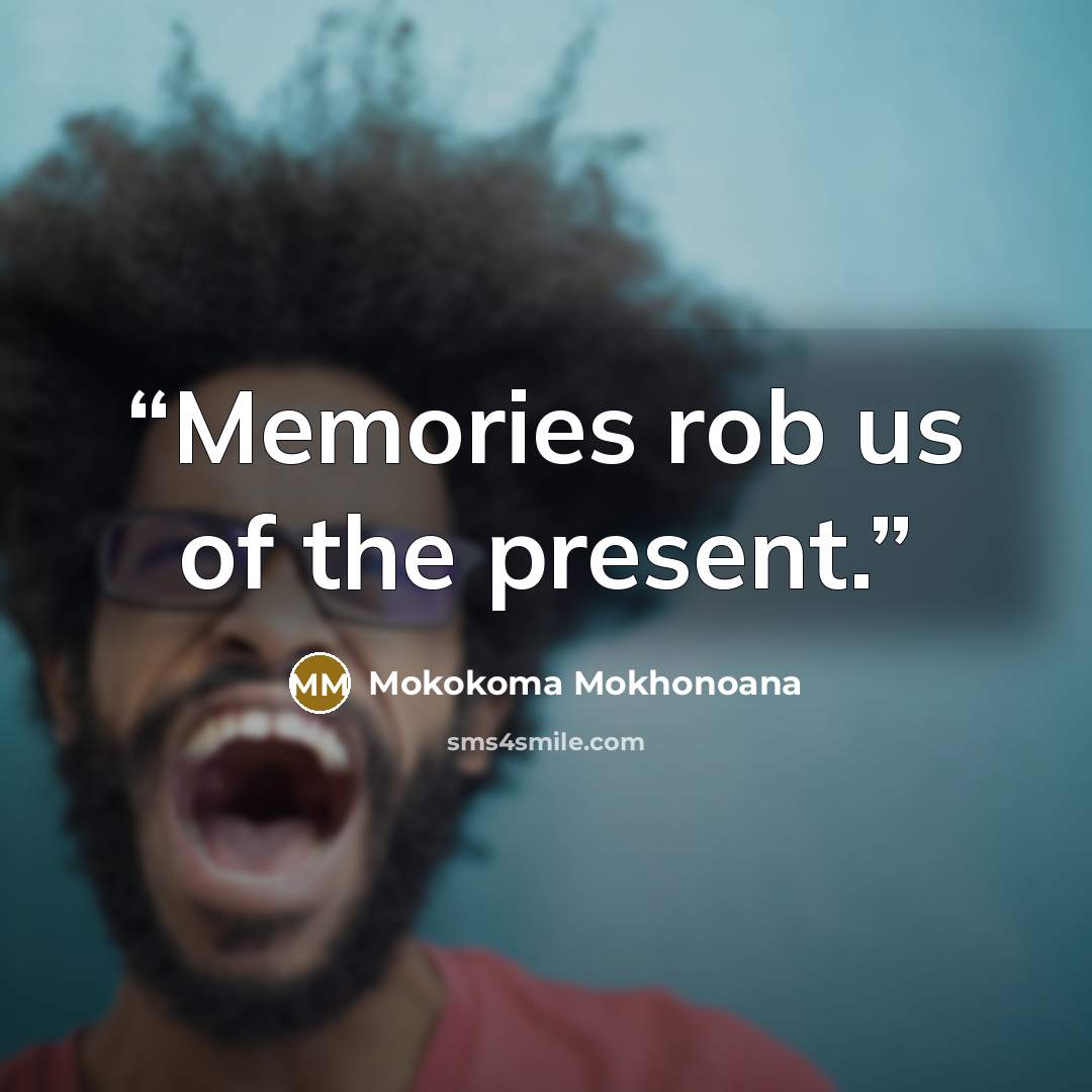 “Memories rob us of the present.” quote by Mokokoma Mokhonoana