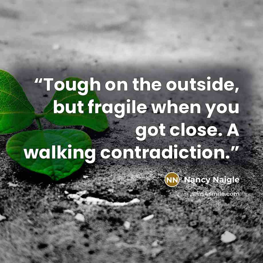 “Tough on the outside, but fragile when you got close. A walking contradiction.” quote by Nancy Naigle