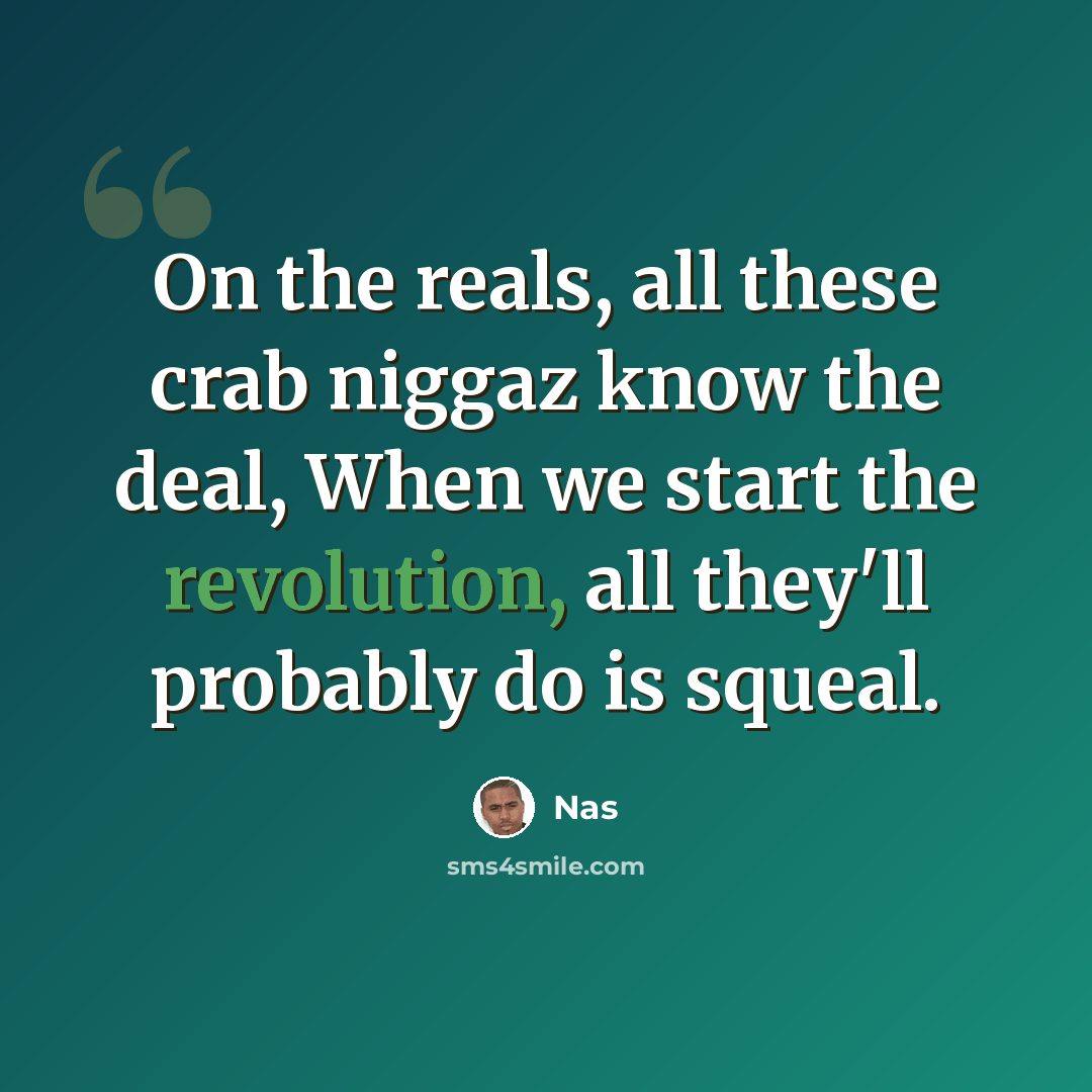 “On the reals, all these crab niggaz know the deal, When we start the revolution, all they'll probably do is squeal.” quote by Nas
