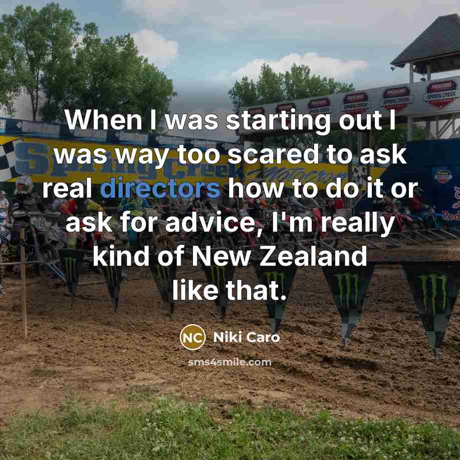 “When I was starting out I was way too scared to ask real directors how to do it or ask for advice, I'm really kind of New Zealand like that.” quote by Niki Caro