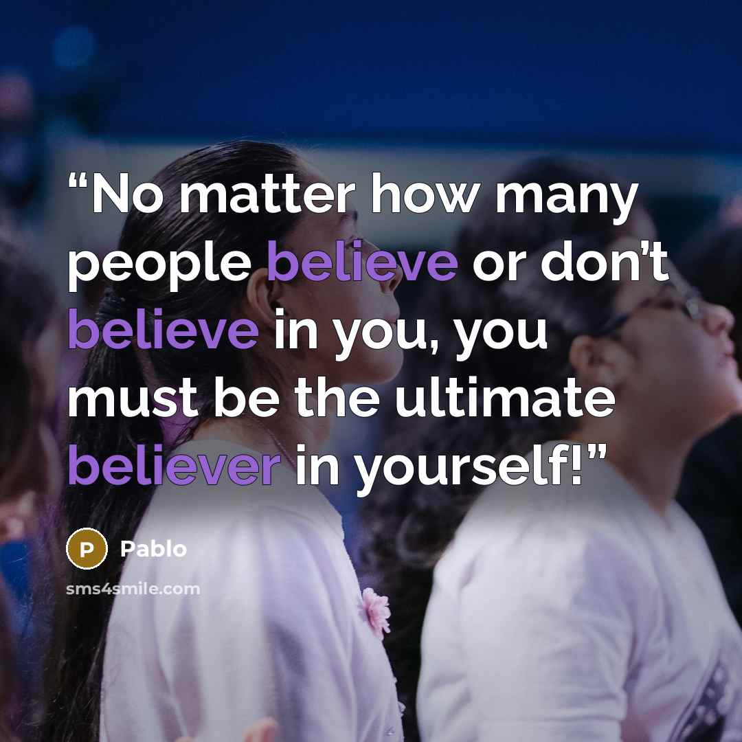 “No matter how many people believe or don’t believe in you, you must be the ultimate believer in yourself!” quote by pablo