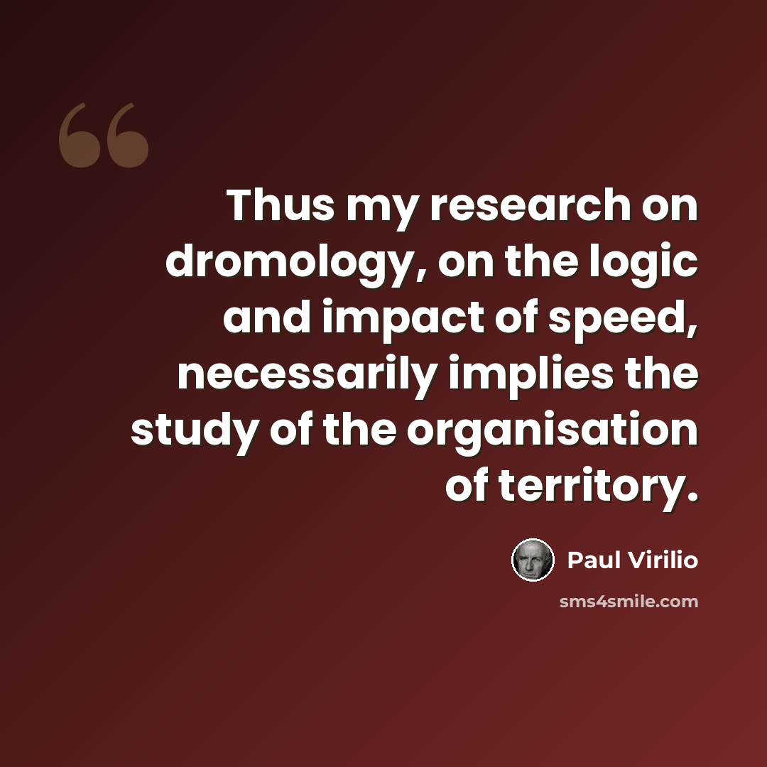 “Thus my research on dromology, on the logic and impact of speed, necessarily implies the study of the organisation of territory.” quote by Paul Virilio