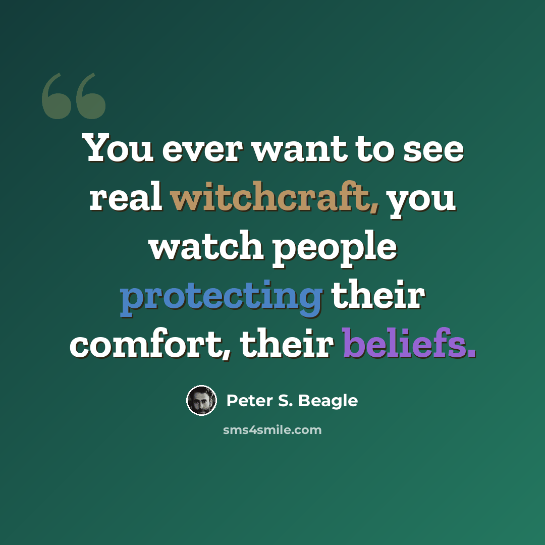 “You ever want to see real witchcraft, you watch people protecting their comfort, their beliefs.” quote by Peter S. Beagle