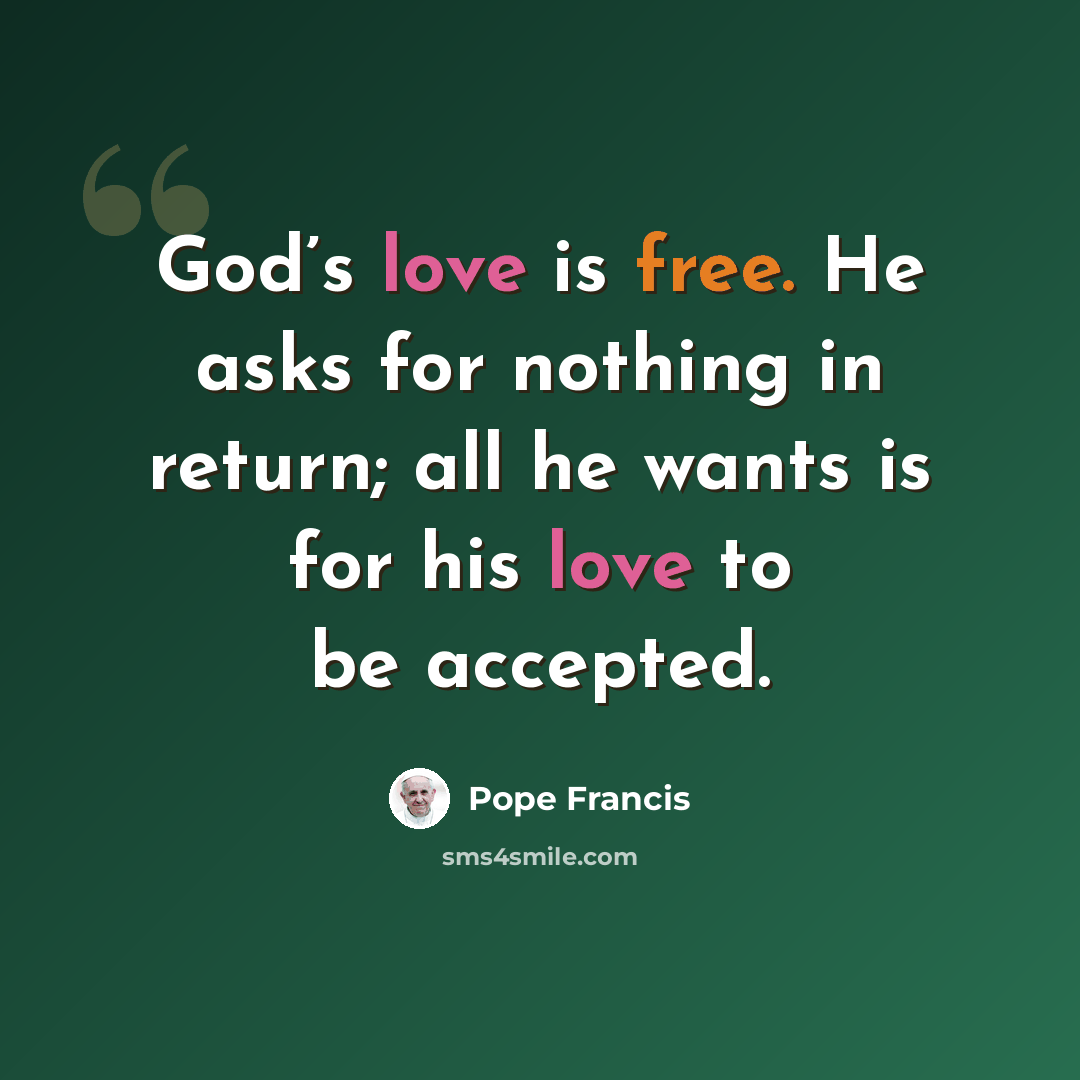 “God’s love is free. He asks for nothing in return; all he wants is for his love to be accepted.” quote by Pope Francis