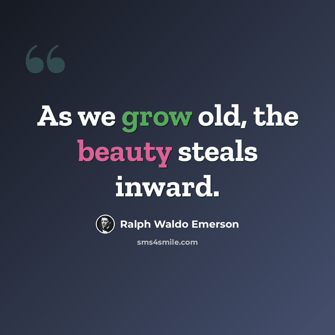 “As we grow old, the beauty steals inward.” quote by Ralph Waldo Emerson