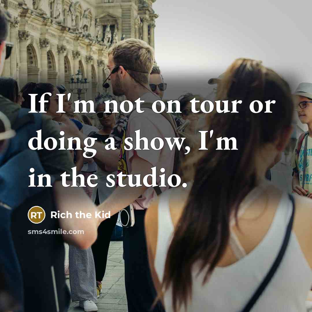 “If I'm not on tour or doing a show, I'm in the studio.” quote by Rich the Kid