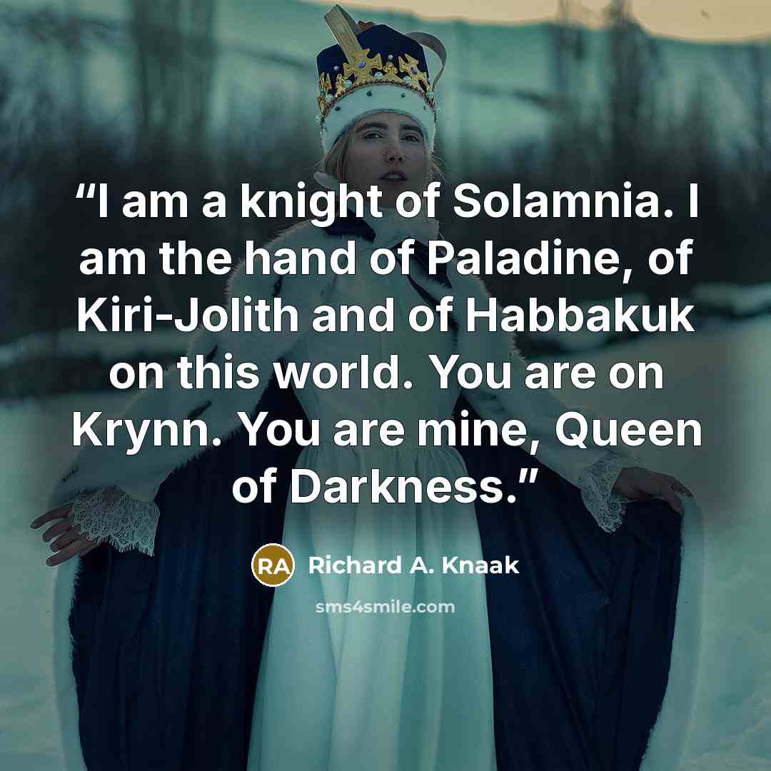 “I am a knight of Solamnia. I am the hand of Paladine, of Kiri-Jolith and of Habbakuk on this world. You are on Krynn. You are mine, Queen of Darkness.” quote by Richard A. Knaak