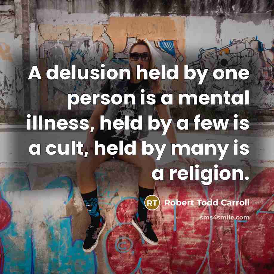 “A delusion held by one person is a mental illness, held by a few is a cult, held by many is a religion.” quote by Robert Todd Carroll