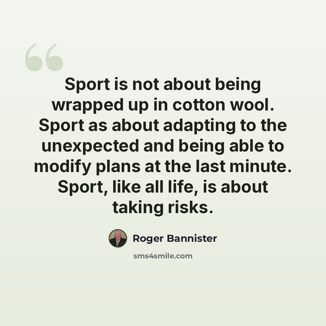 “Sport is not about being wrapped up in cotton wool. Sport as about adapting to the unexpected and being able to modify plans at the last minute. Sport, like all life, is about taking risks.” quote by Roger Bannister