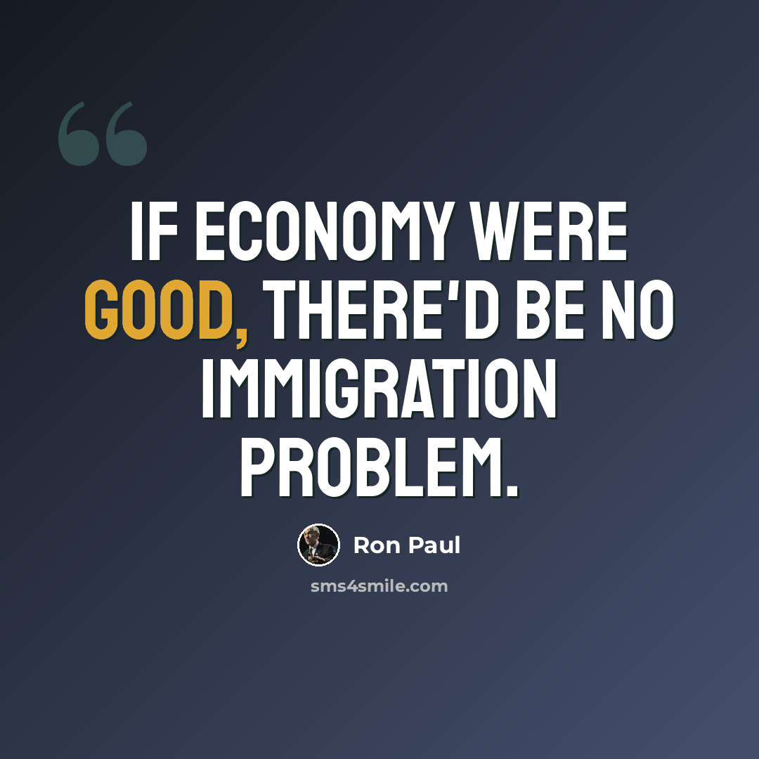 “If economy were good, there'd be no immigration problem.” quote by Ron Paul