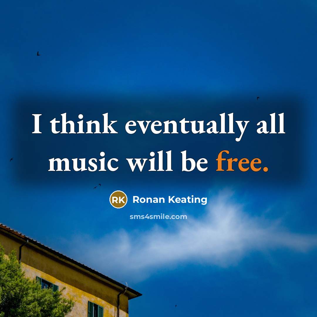 “I think eventually all music will be free.” quote by Ronan Keating