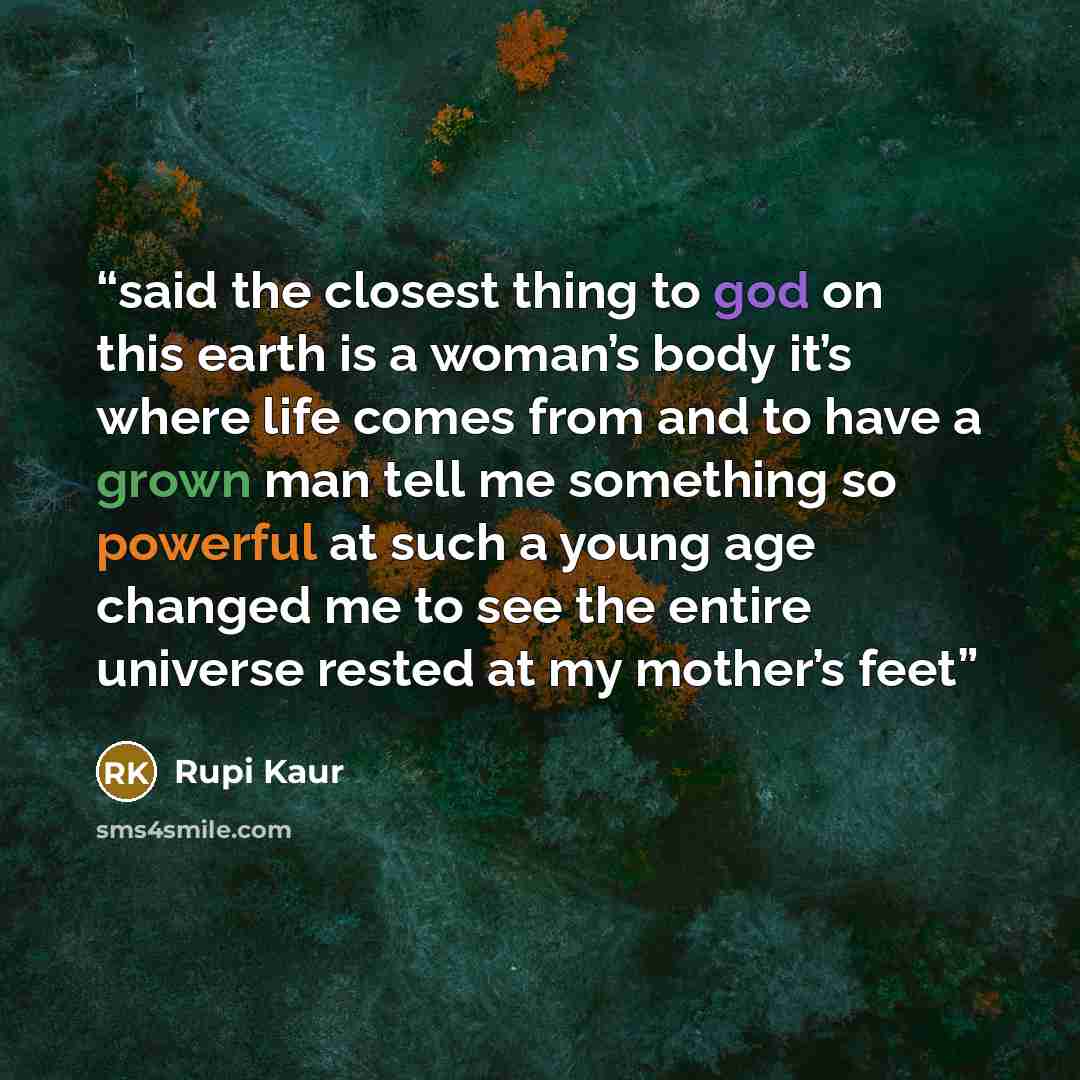 “said the closest thing to god on this earth is a woman’s body it’s where life comes from and to have a grown man tell me something so powerful at such a young age changed me to see the entire universe rested at my mother’s feet” quote by Rupi Kaur