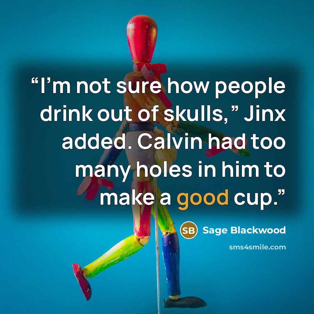 “I’m not sure how people drink out of skulls,” Jinx added. Calvin had too many holes in him to make a good cup.” quote by Sage Blackwood