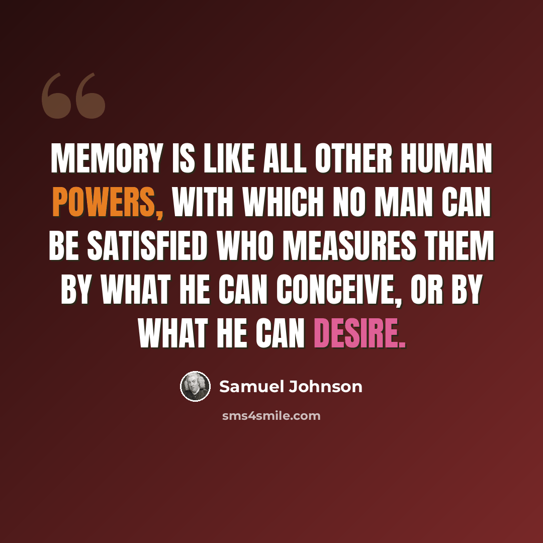 “Memory is like all other human powers, with which no man can be satisfied who measures them by what he can conceive, or by what he can desire.” quote by Samuel Johnson