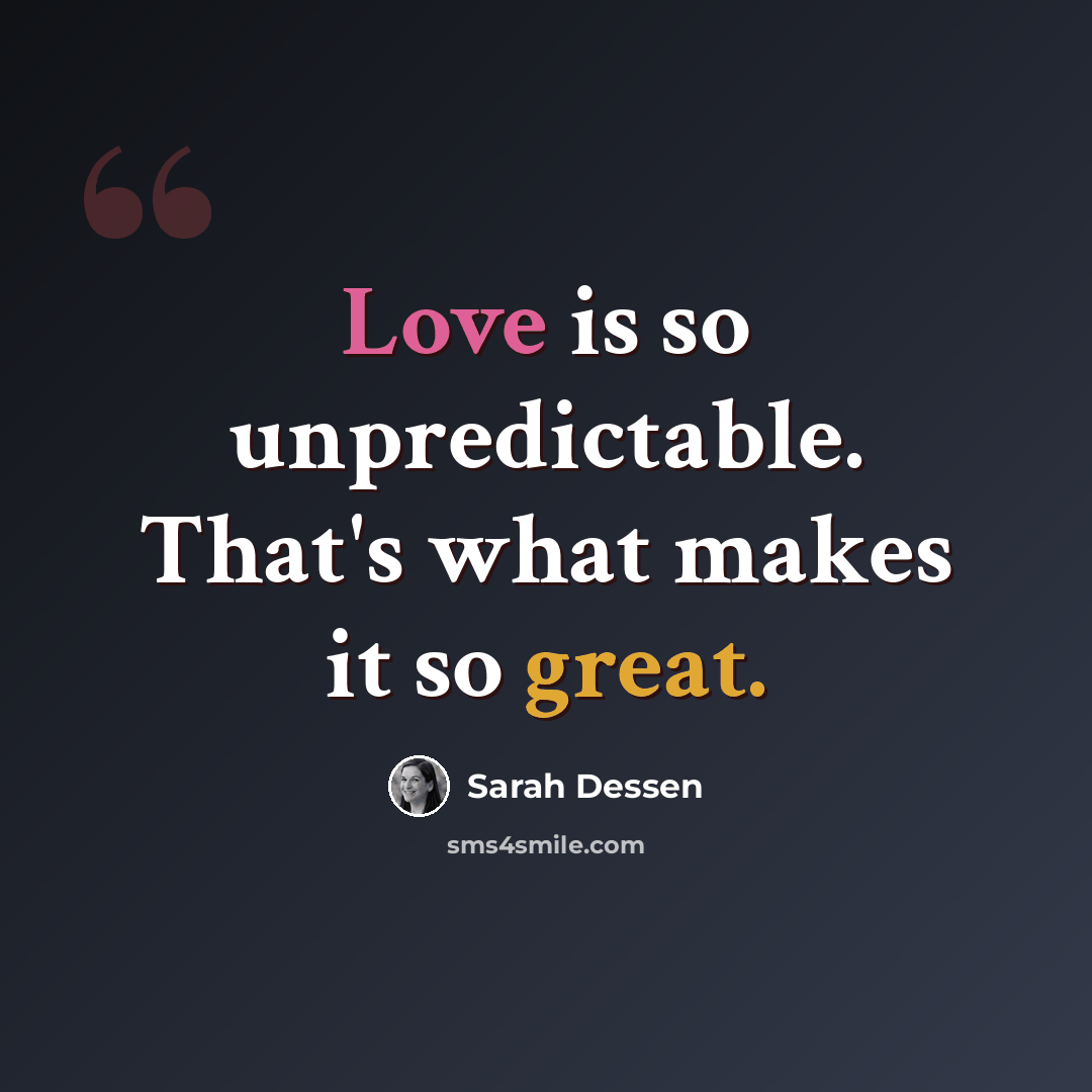 “Love is so unpredictable. That's what makes it so great.” quote by Sarah Dessen