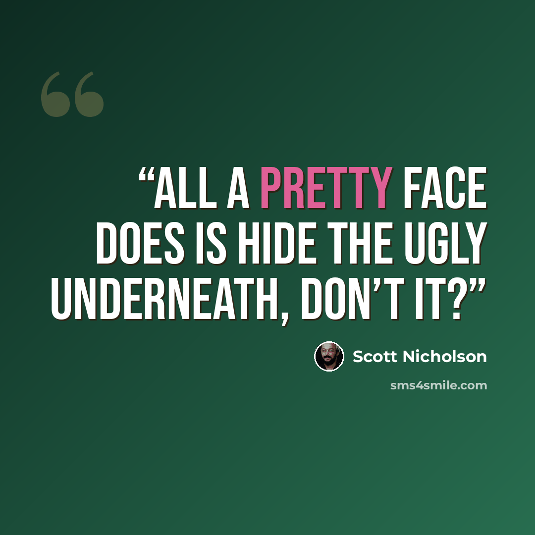“all a pretty face does is hide the ugly underneath, don’t it?” quote by Scott Nicholson